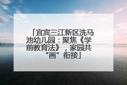 宜宾三江新区洗马池幼儿园：聚焦《学前教育法》，家园共“画”衔接