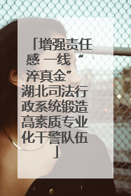 增强责任感 一线“淬真金” 湖北司法行政系统锻造高素质专业化干警队伍