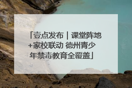 壹点发布｜课堂阵地+家校联动 德州青少年禁毒教育全覆盖