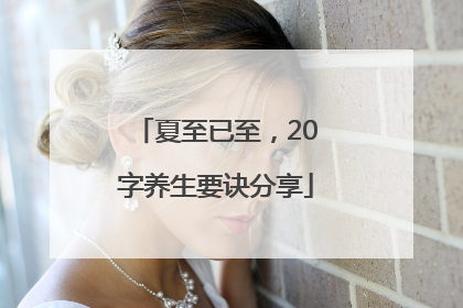 夏至已至，20字养生要诀分享