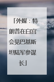 外媒：特朗普在白宫会见巴基斯坦陆军参谋长