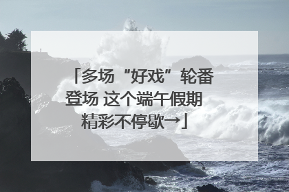 多场“好戏”轮番登场 这个端午假期精彩不停歇→