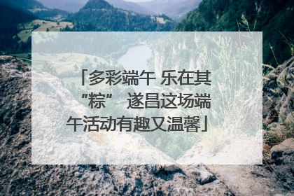 多彩端午 乐在其“粽” 遂昌这场端午活动有趣又温馨