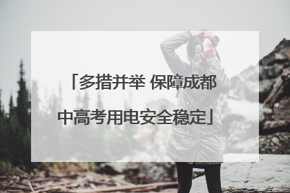 多措并举 保障成都中高考用电安全稳定