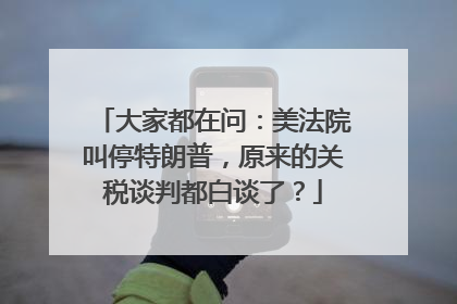 大家都在问：美法院叫停特朗普，原来的关税谈判都白谈了？