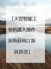 天罡智能工业机器人操作系统获两江新区投资