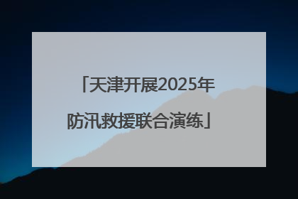 天津开展2025年防汛救援联合演练