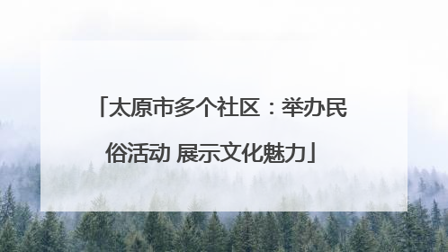 太原市多个社区：举办民俗活动 展示文化魅力