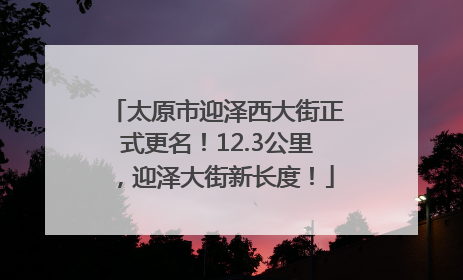 太原市迎泽西大街正式更名！12.3公里，迎泽大街新长度！