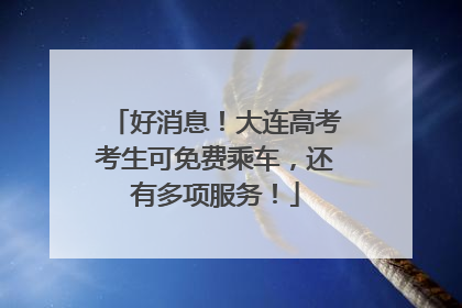 好消息！大连高考考生可免费乘车，还有多项服务！