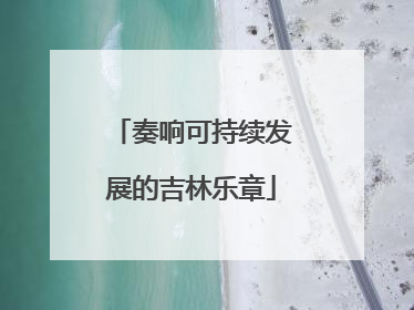 奏响可持续发展的吉林乐章