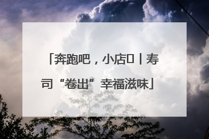 奔跑吧，小店㊼丨寿司“卷出”幸福滋味