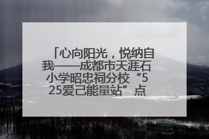 心向阳光，悦纳自我——成都市天涯石小学昭忠祠分校“525爱己能量站”点亮孩子心灵之旅