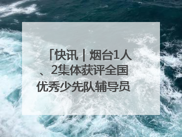 快讯｜烟台1人、2集体获评全国优秀少先队辅导员、集体荣誉称号