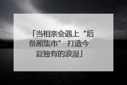 当相亲会遇上“后备厢集市” 打造今夏独有的浪漫