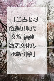 当古老习俗遇见现代文旅 福建激活文化传承新引擎
