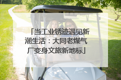 当工业锈迹遇见新潮生活：大同老煤气厂变身文旅新地标