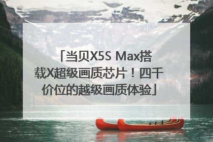当贝X5S Max搭载X超级画质芯片！四千价位的越级画质体验