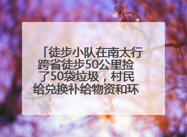 徒步小队在南太行跨省徒步50公里捡了50袋垃圾，村民给兑换补给物资和环保卫士勋章