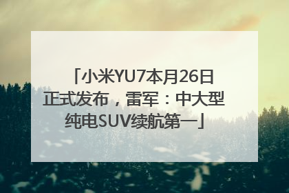 小米YU7本月26日正式发布，雷军：中大型纯电SUV续航第一