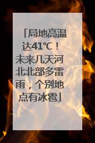 局地高温达41℃！未来几天河北北部多雷雨，个别地点有冰雹