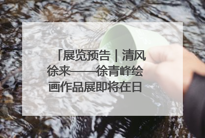 展览预告｜清风徐来——徐青峰绘画作品展即将在日照市美术馆开展