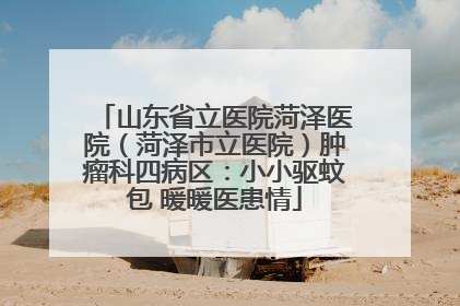 山东省立医院菏泽医院（菏泽市立医院）肿瘤科四病区：小小驱蚊包 暖暖医患情