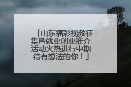 山东福彩视频征集暨就业创业推介活动火热进行中期待有想法的你！