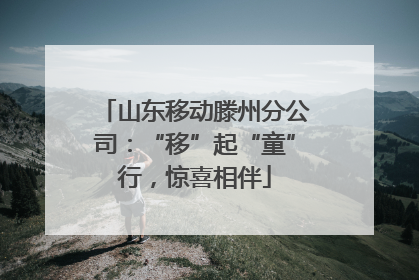 山东移动滕州分公司：“移”起“童”行，惊喜相伴