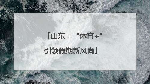 山东：“体育+”引领假期新风尚