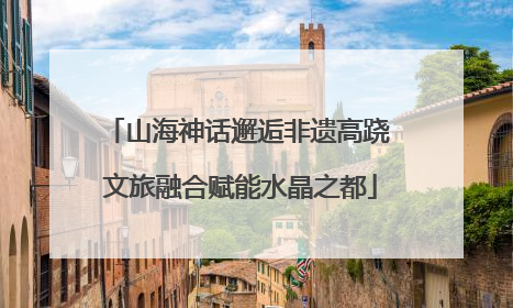 山海神话邂逅非遗高跷 文旅融合赋能水晶之都