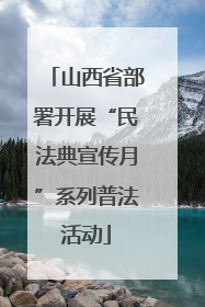 山西省部署开展“民法典宣传月”系列普法活动