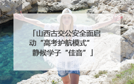 山西古交公安全面启动“高考护航模式” 静候学子“佳音”