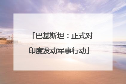巴基斯坦：正式对印度发动军事行动
