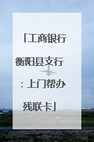 工商银行衡阳县支行：上门帮办残联卡