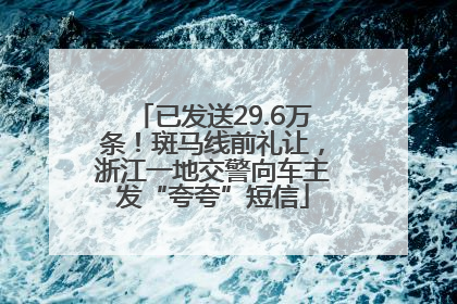 已发送29.6万条！斑马线前礼让，浙江一地交警向车主发“夸夸”短信