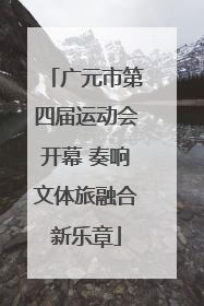 广元市第四届运动会开幕 奏响文体旅融合新乐章