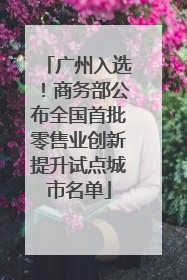 广州入选！商务部公布全国首批零售业创新提升试点城市名单