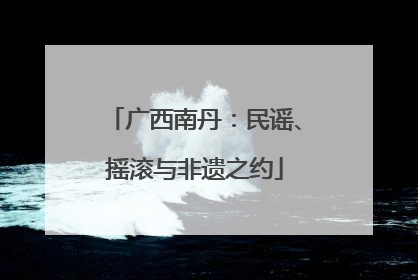 广西南丹：民谣、摇滚与非遗之约
