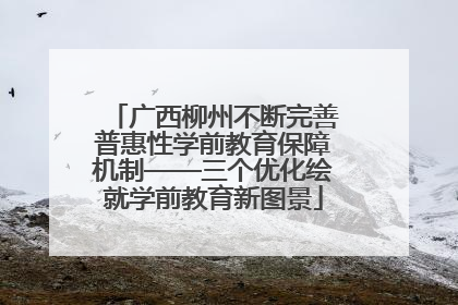 广西柳州不断完善普惠性学前教育保障机制——三个优化绘就学前教育新图景