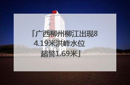 广西柳州柳江出现84.19米洪峰水位 超警1.69米