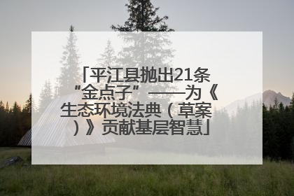 平江县抛出21条“金点子”——为《生态环境法典（草案）》贡献基层智慧