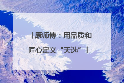 康师傅：用品质和匠心定义“天选”