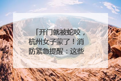 开门就被蛇咬，杭州女子蒙了！消防紧急提醒：这些方法都不靠谱！