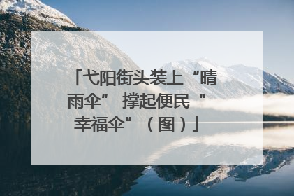 弋阳街头装上“晴雨伞” 撑起便民“幸福伞”（图）