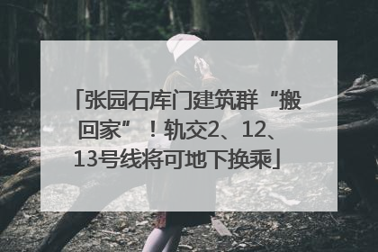 张园石库门建筑群“搬回家”！轨交2、12、13号线将可地下换乘