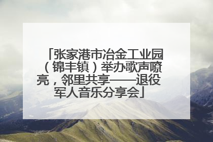 张家港市冶金工业园（锦丰镇）举办歌声嘹亮，邻里共享——退役军人音乐分享会