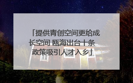提供青创空间更给成长空间 瓯海出台十条政策吸引人才入乡