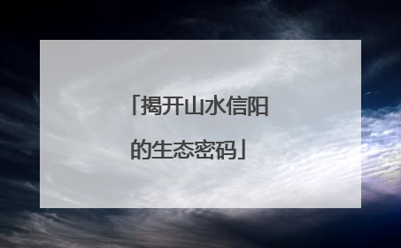 揭开山水信阳的生态密码