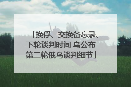 换俘、交换备忘录、下轮谈判时间 乌公布第二轮俄乌谈判细节